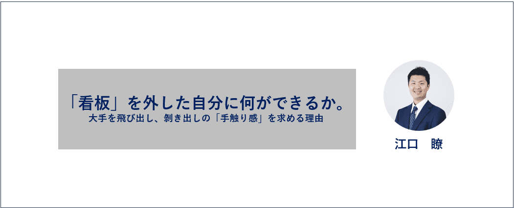 「看板」を外した自分に、何ができるか。大手を飛び出し、剝き出しの「手触り感」を求める理由。